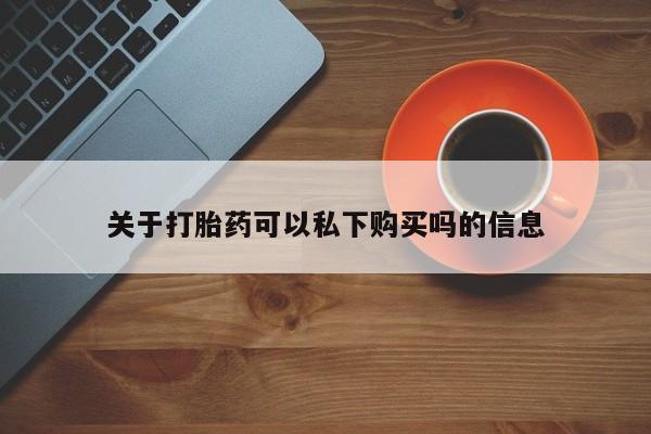 私人诊所有卖打胎药的吗关于打胎药可以私下购买吗的信息