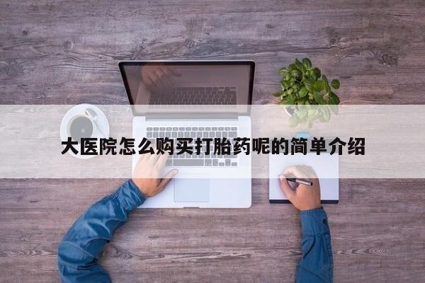 私人诊所有卖打胎药的吗大医院怎么购买打胎药呢的简单介绍