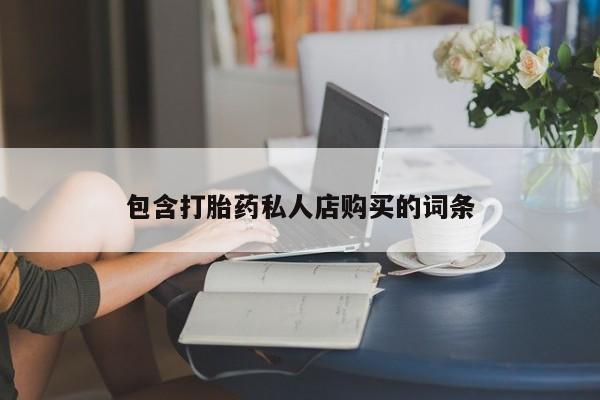 私人诊所有卖打胎药的吗包含打胎药私人店购买的词条
