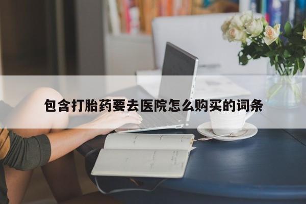 私人诊所有卖打胎药的吗包含打胎药要去医院怎么购买的词条