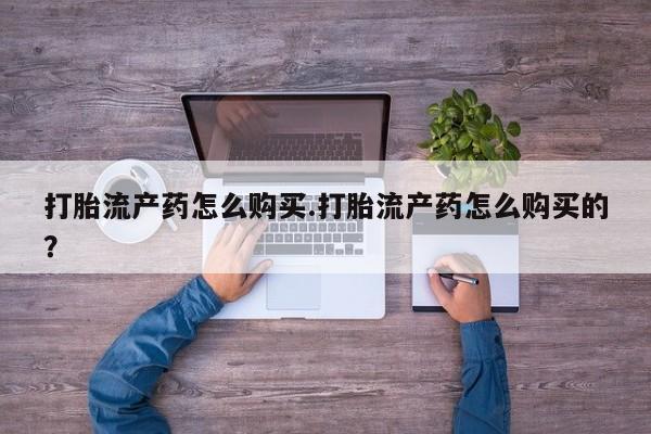 私人诊所有卖打胎药的吗打胎流产药怎么购买.打胎流产药怎么购买的？